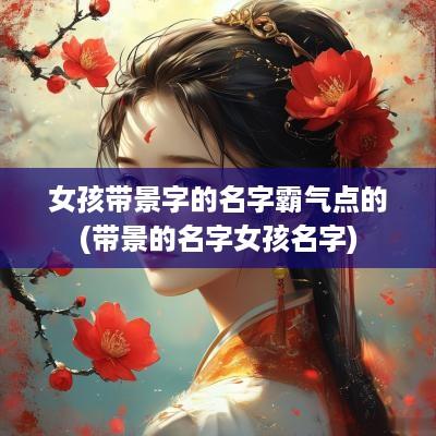 女孩带景字的名字霸气点的(带景的名字女孩名字)