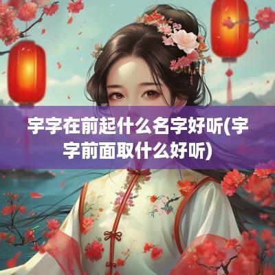 宇字在前起什么名字好听(宇字前面取什么好听)