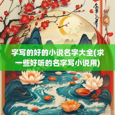 字写的好的小说名字大全(求一些好听的名字写小说用)