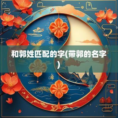 和郭姓匹配的字(带郭的名字)