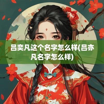 吕奕凡这个名字怎么样(吕亦凡名字怎么样)