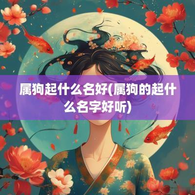 属狗起什么名好(属狗的起什么名字好听)