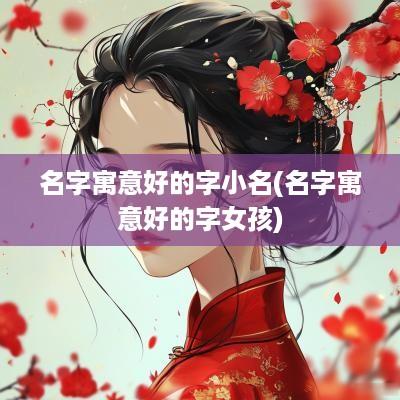 名字寓意好的字小名(名字寓意好的字女孩)