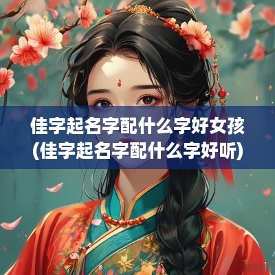佳字起名字配什么字好女孩(佳字起名字配什么字好听)