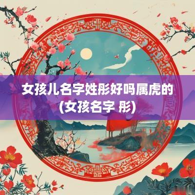 女孩儿名字姓彤好吗属虎的(女孩名字 彤)