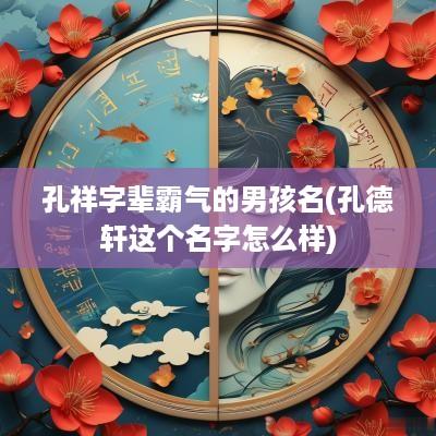孔祥字辈霸气的男孩名(孔德轩这个名字怎么样)