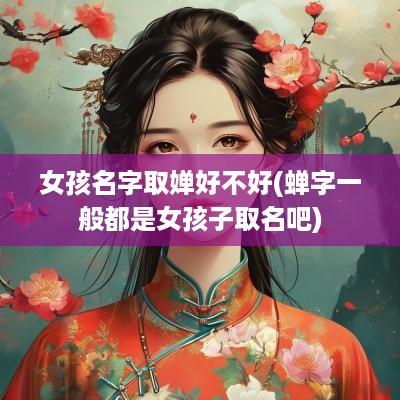女孩名字取婵好不好(蝉字一般都是女孩子取名吧)