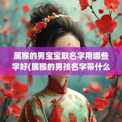 属猴的男宝宝取名字用哪些字好(属猴的男孩名字带什么字好)