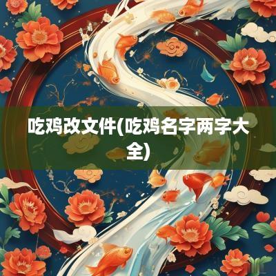 吃鸡改文件(吃鸡名字两字大全)