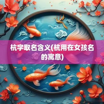 杭字取名含义(杭用在女孩名的寓意)
