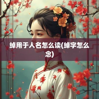 绰用于人名怎么读(绰字怎么念)