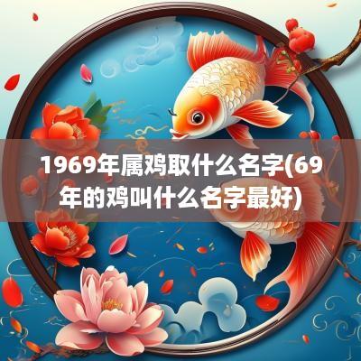 1969年属鸡取什么名字(69年的鸡叫什么名字最好)