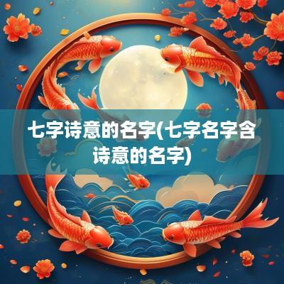 七字诗意的名字(七字名字含诗意的名字)
