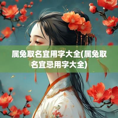 属兔取名宜用字大全(属兔取名宜忌用字大全)