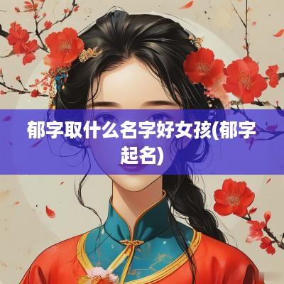 郁字取什么名字好女孩(郁字起名)