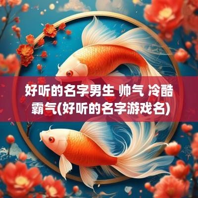 好听的名字男生 帅气 冷酷 霸气(好听的名字游戏名)