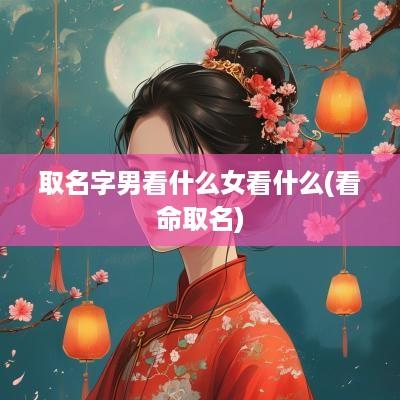 取名字男看什么女看什么(看命取名)