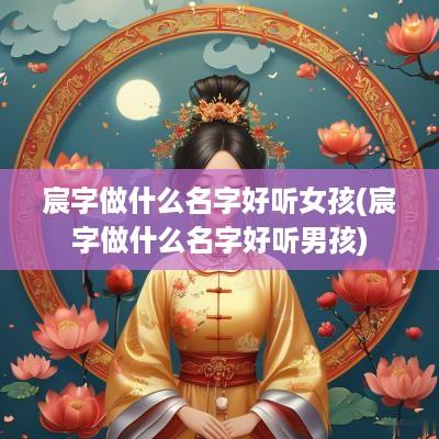宸字做什么名字好听女孩(宸字做什么名字好听男孩)