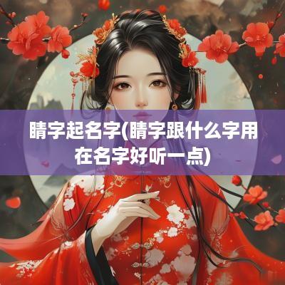 睛字起名字(睛字跟什么字用在名字好听一点)