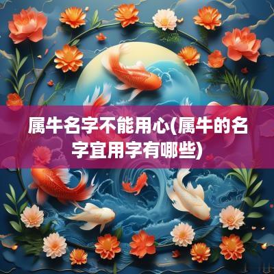 属牛名字不能用心(属牛的名字宜用字有哪些)