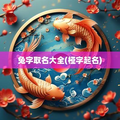 兔字取名大全(桠字起名)