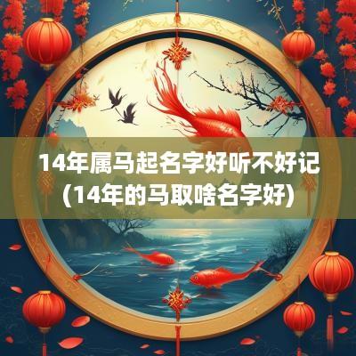 14年属马起名字好听不好记(14年的马取啥名字好)
