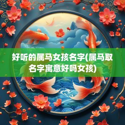 好听的属马女孩名字(属马取名字寓意好吗女孩)