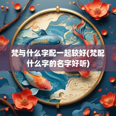梵与什么字配一起较好(梵配什么字的名字好听)