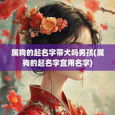 属狗的起名字带犬吗男孩(属狗的起名字宜用名字)