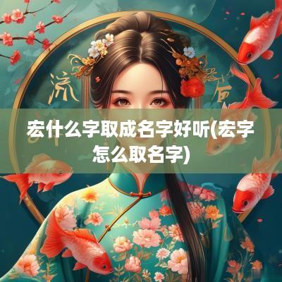 宏什么字取成名字好听(宏字怎么取名字)