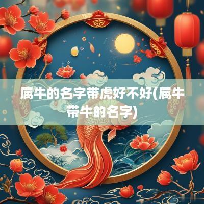 属牛的名字带虎好不好(属牛带牛的名字)