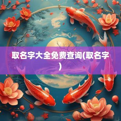 取名字大全免费查询(取名字)
