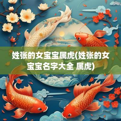 姓张的女宝宝属虎(姓张的女宝宝名字大全 属虎)