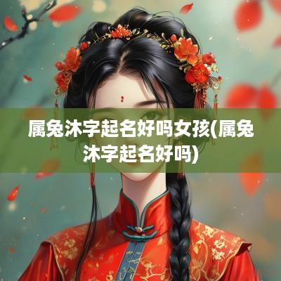 属兔沐字起名好吗女孩(属兔沐字起名好吗)