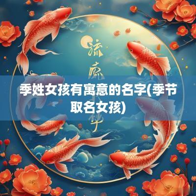 季姓女孩有寓意的名字(季节取名女孩)