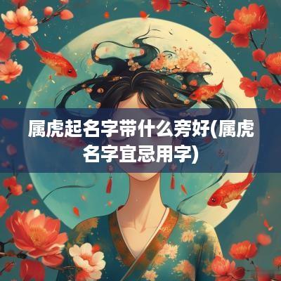 属虎起名字带什么旁好(属虎名字宜忌用字)