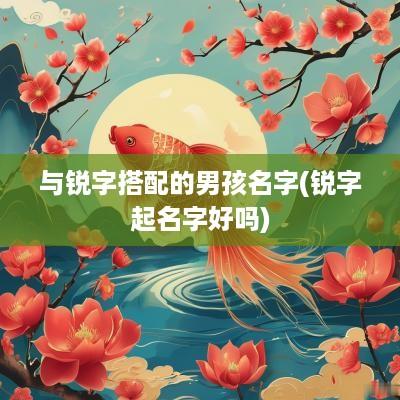 与锐字搭配的男孩名字(锐字起名字好吗)