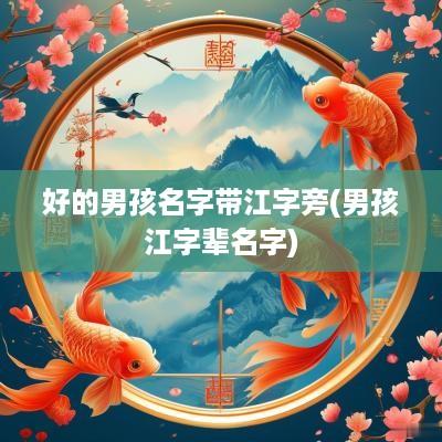 好的男孩名字带江字旁(男孩江字辈名字)