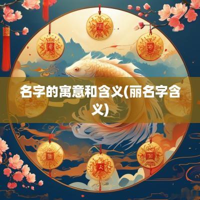 名字的寓意和含义(丽名字含义)
