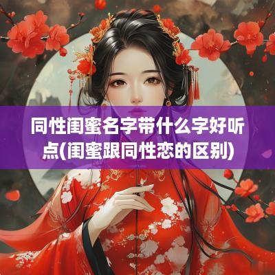 同性闺蜜名字带什么字好听点(闺蜜跟同性恋的区别)