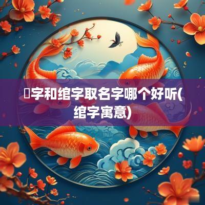 婠字和绾字取名字哪个好听(绾字寓意)