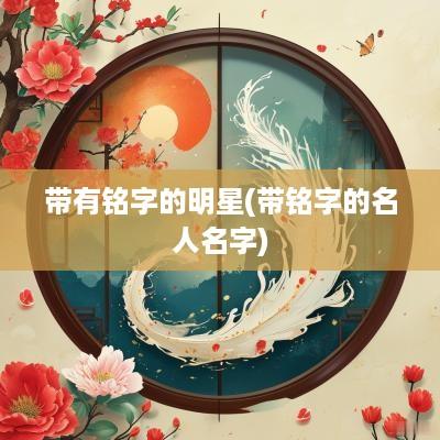 带有铭字的明星(带铭字的名人名字)
