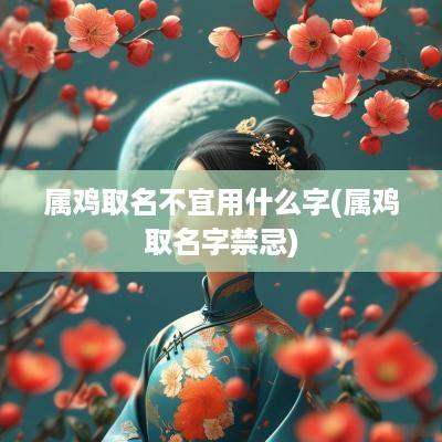 属鸡取名不宜用什么字(属鸡取名字禁忌)