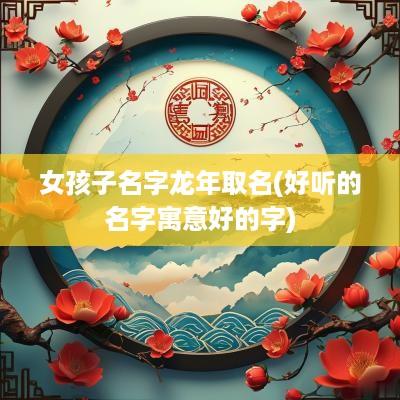 女孩子名字蛇年取名(好听的名字寓意好的字)