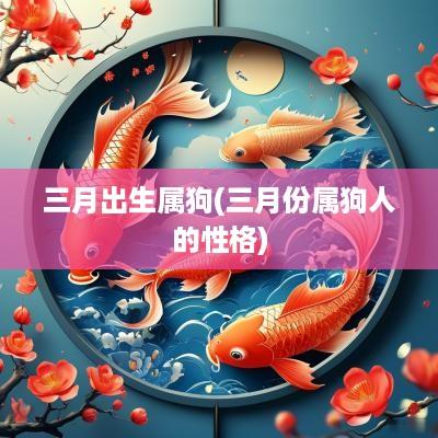 三月出生属狗(三月份属狗人的性格)