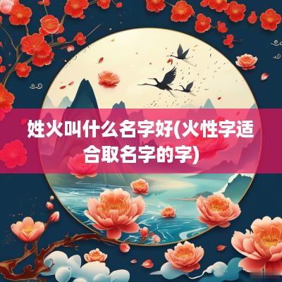 姓火叫什么名字好(火性字适合取名字的字)