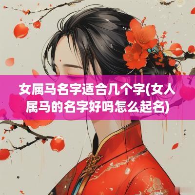 女属马名字适合几个字(女人属马的名字好吗怎么起名)