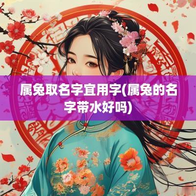 属兔取名字宜用字(属兔的名字带水好吗)
