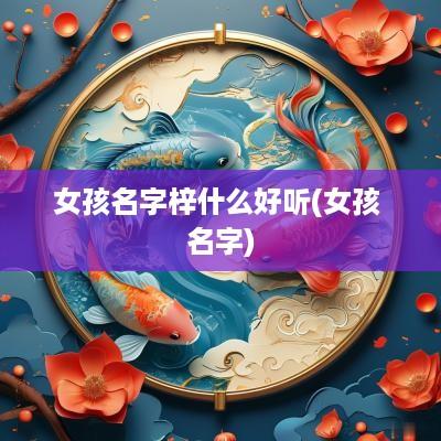 女孩名字梓什么好听(女孩 名字)