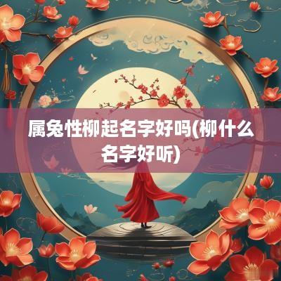 属兔性柳起名字好吗(柳什么名字好听)